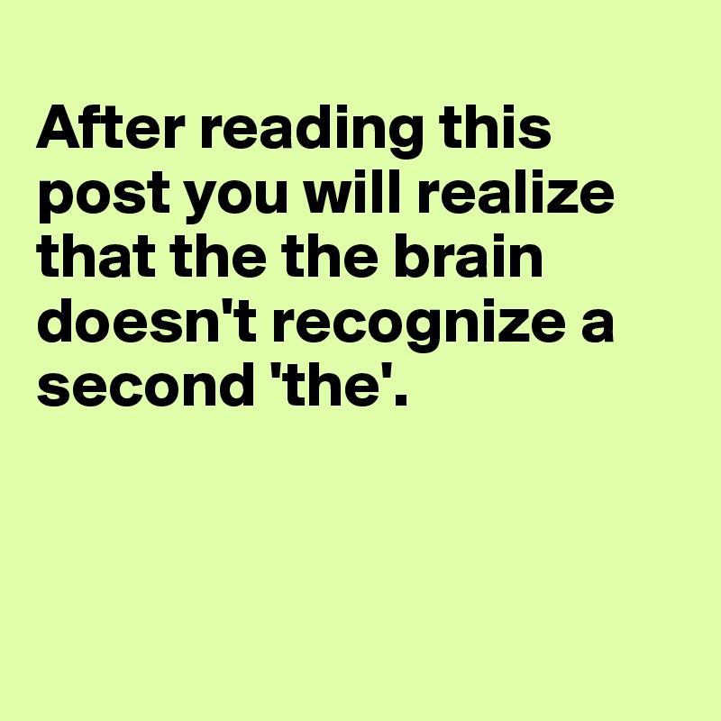 
After reading this post you will realize that the the brain doesn't recognize a second 'the'.



