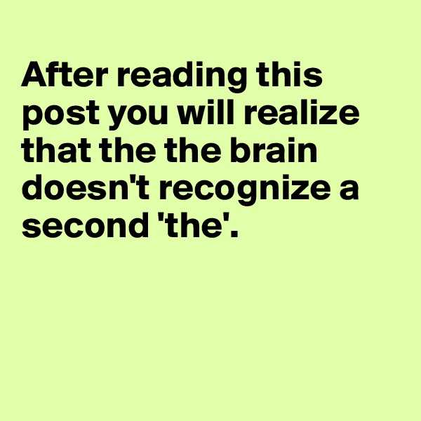 
After reading this post you will realize that the the brain doesn't recognize a second 'the'.



