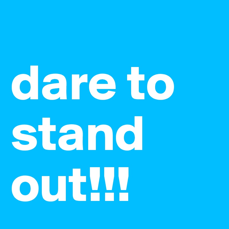 
dare to stand out!!! 