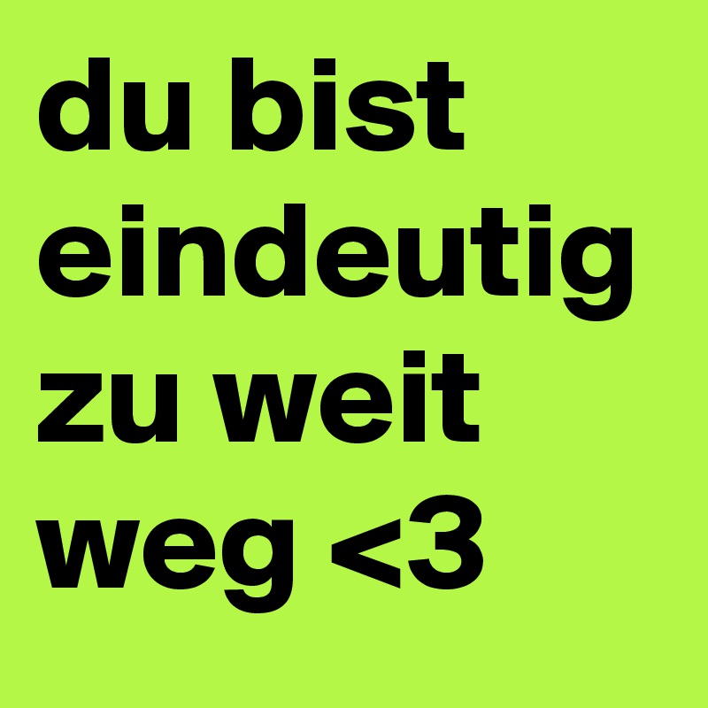 du bist eindeutig zu weit weg <3