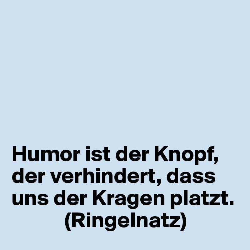 





Humor ist der Knopf,    der verhindert, dass uns der Kragen platzt.
            (Ringelnatz)