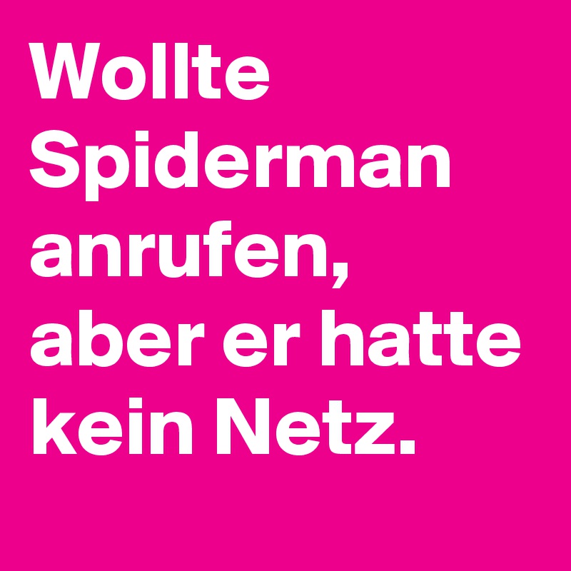 Wollte Spiderman anrufen, aber er hatte kein Netz. 