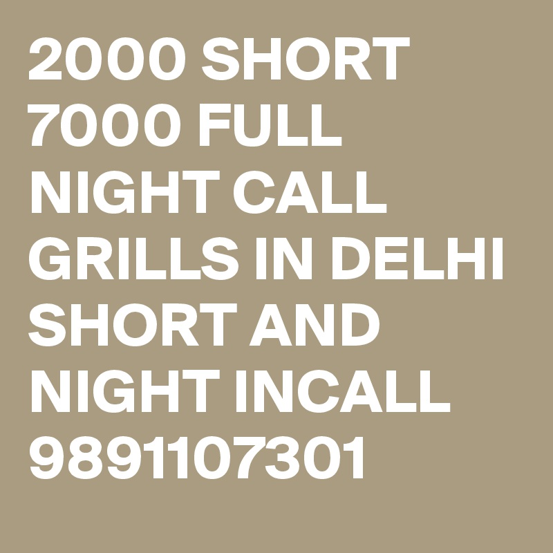 2000 SHORT 7000 FULL NIGHT CALL GRILLS IN DELHI SHORT AND NIGHT INCALL
9891107301