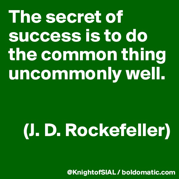 The secret of success is to do the common thing uncommonly well.


    (J. D. Rockefeller)
