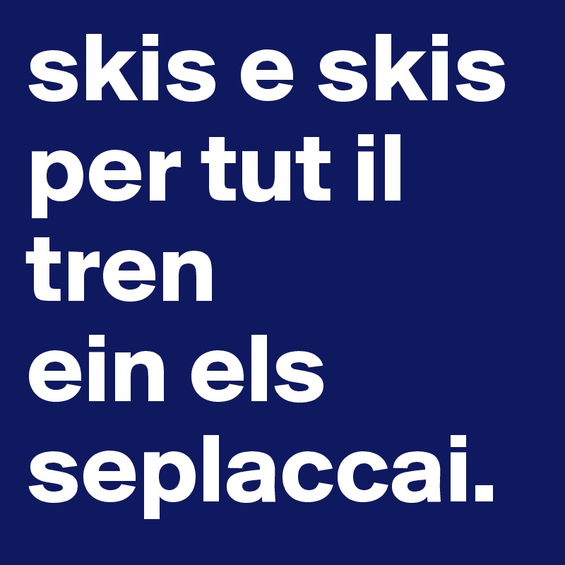 skis e skis per tut il tren
ein els seplaccai.