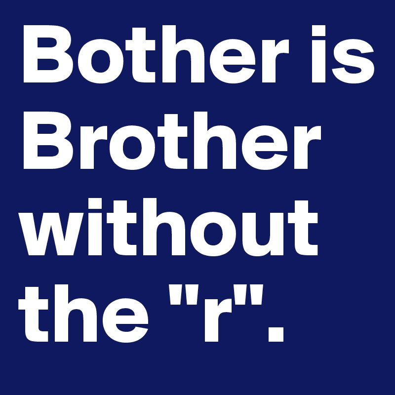 Bother is Brother without the "r".