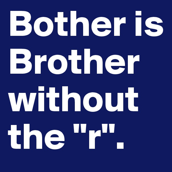 Bother is Brother without the "r".