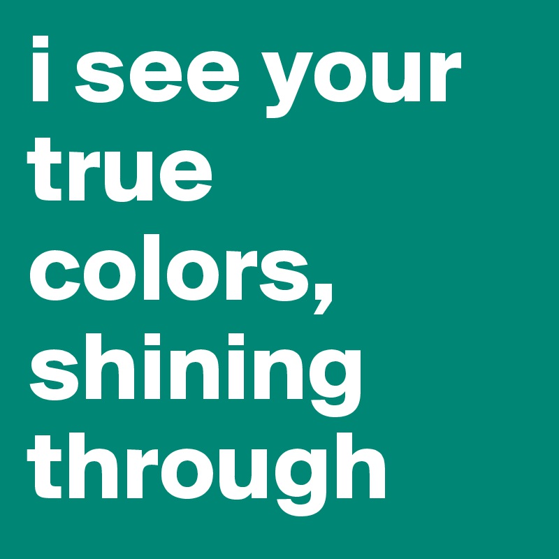 I See Your True Colors Shining Through Post By Aniek On Boldomatic