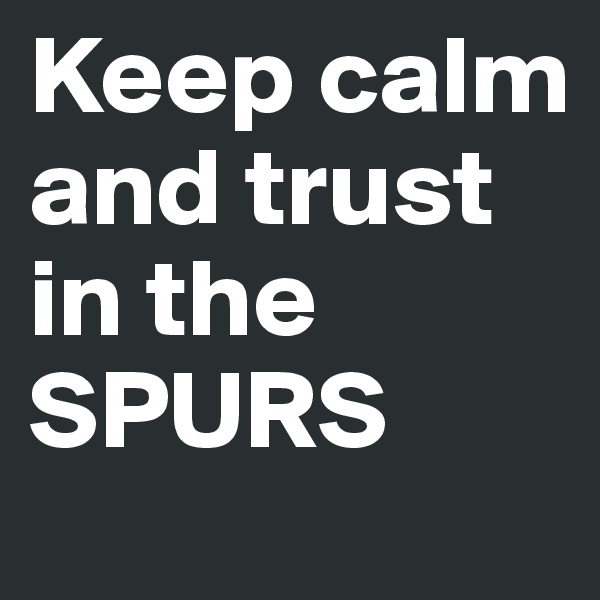 Keep calm and trust in the  SPURS