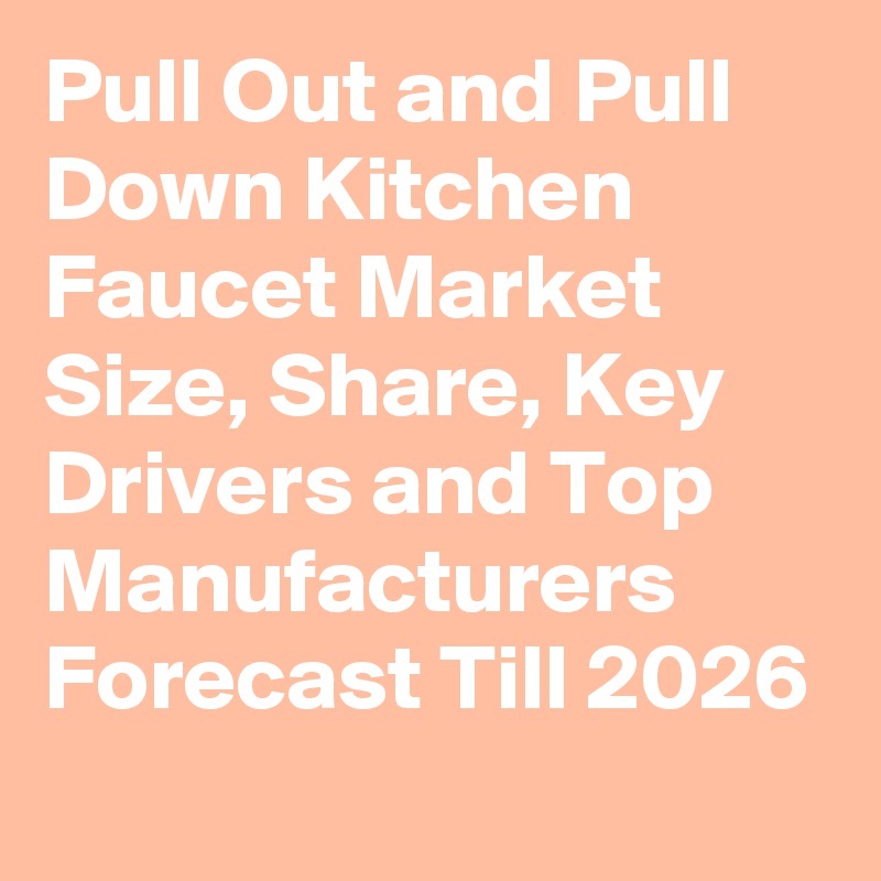 Pull Out and Pull Down Kitchen Faucet Market Size, Share, Key Drivers and Top Manufacturers Forecast Till 2026
