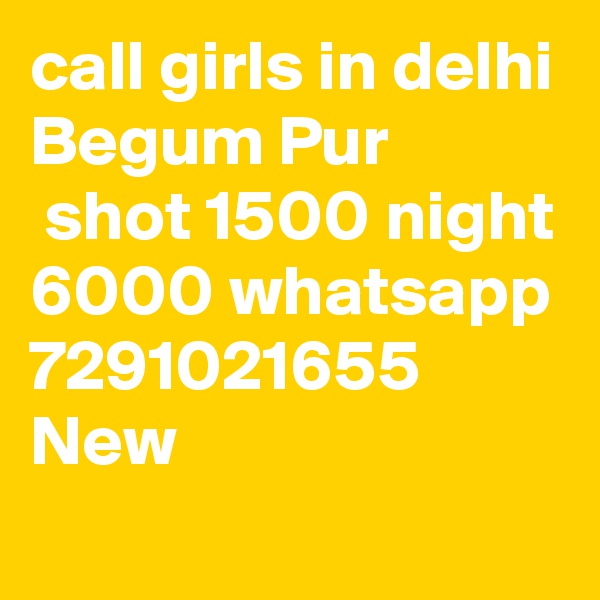 call girls in delhi Begum Pur
 shot 1500 night 6000 whatsapp 7291021655 New 