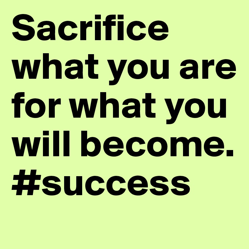 Sacrifice what you are for what you will become. 
#success