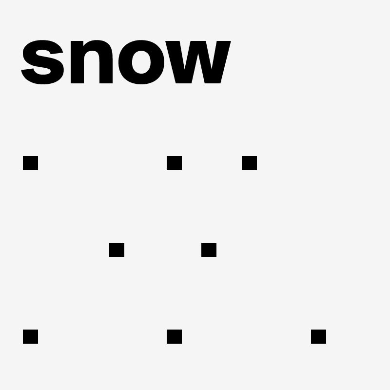 snow
.       .   .
     .    .
.       .       .