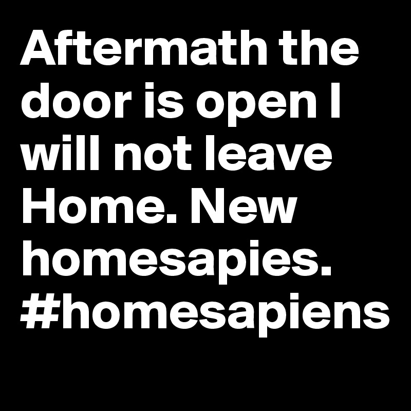 Aftermath the door is open I will not leave Home. New homesapies. #homesapiens
