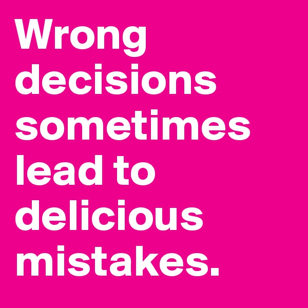 Wrong decisions sometimes lead to delicious mistakes.