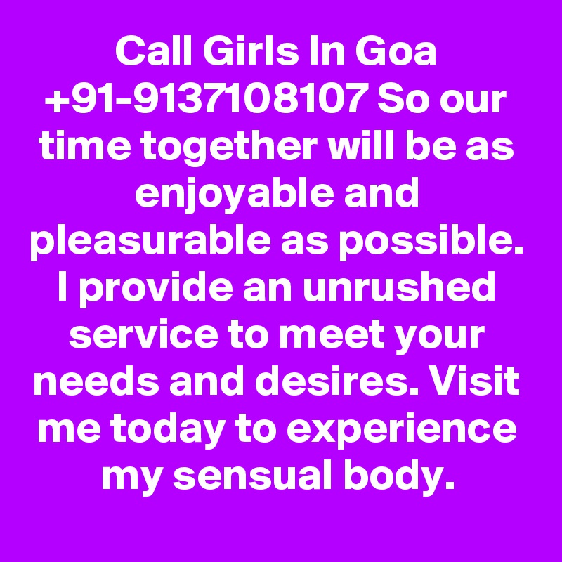 Call Girls In Goa +91-9137108107 So our time together will be as enjoyable and pleasurable as possible. I provide an unrushed service to meet your needs and desires. Visit me today to experience my sensual body.