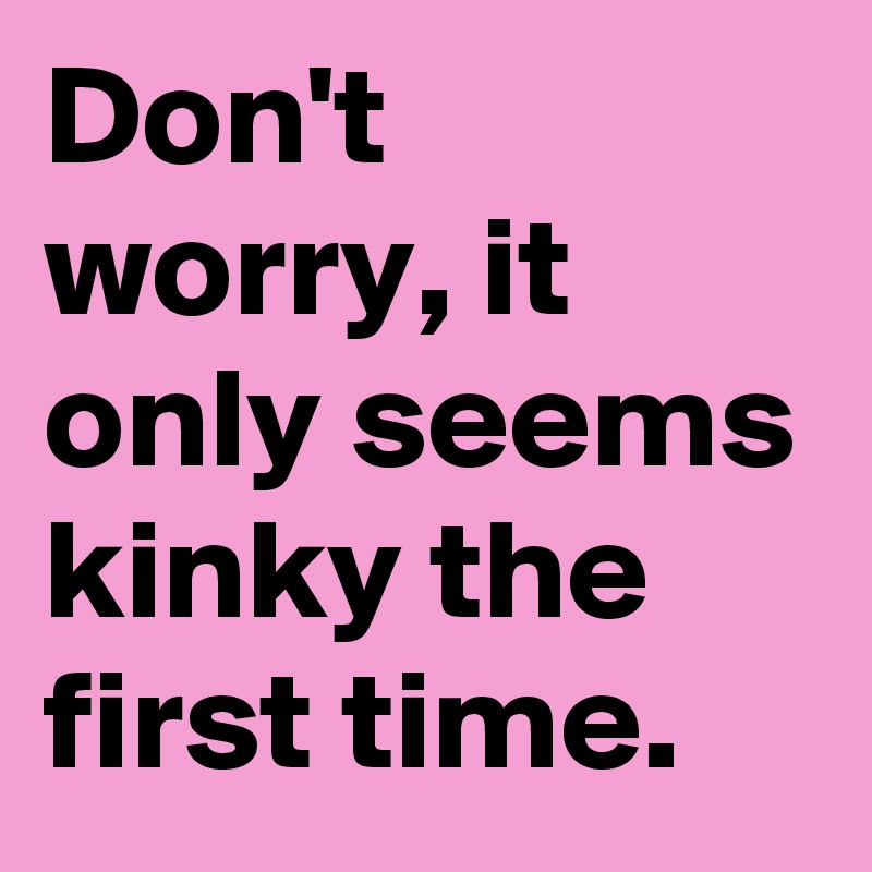 Link by SweetOmorashi with the username @SweetOmorashi,  December 5, 2018 at 12:28 PM. The post is about the topic kink memes and the text says 'Don-t-worry-it-only-seems-kinky-the-first-time?size=800'