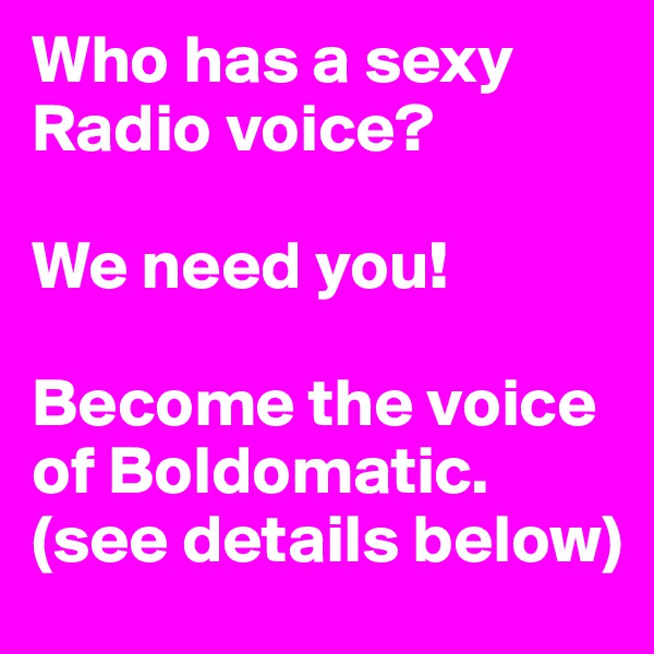 Who has a sexy Radio voice? 

We need you!

Become the voice of Boldomatic.
(see details below)