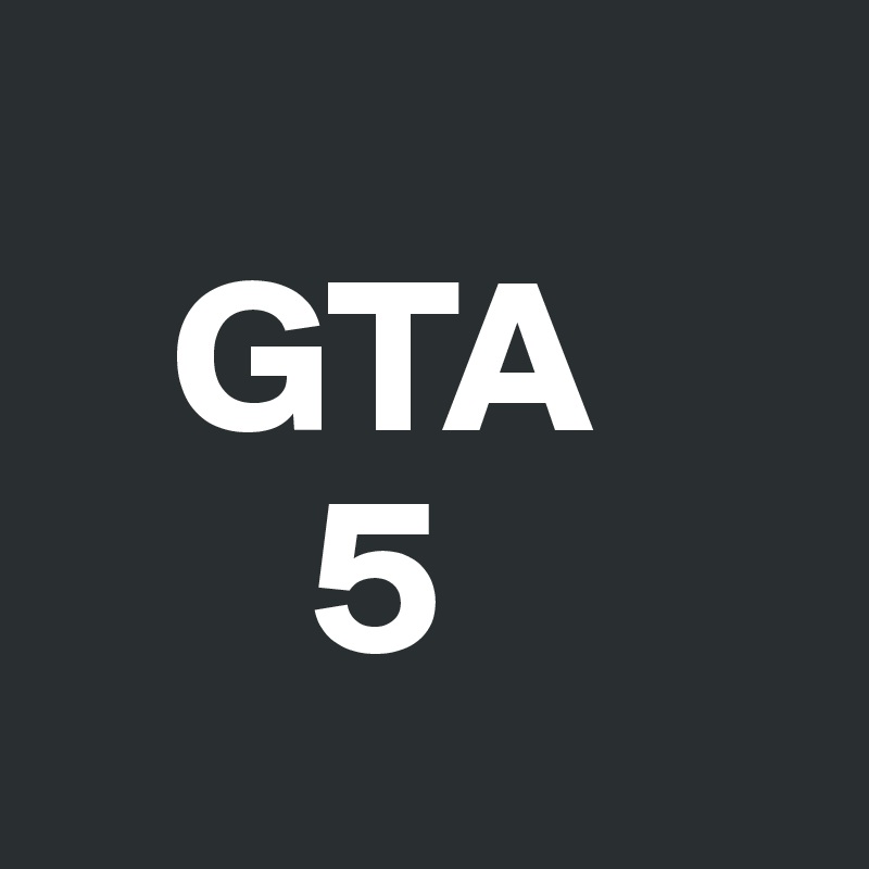 
   GTA
      5