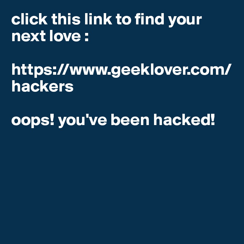 click this link to find your next love : 

https://www.geeklover.com/hackers

oops! you've been hacked!




