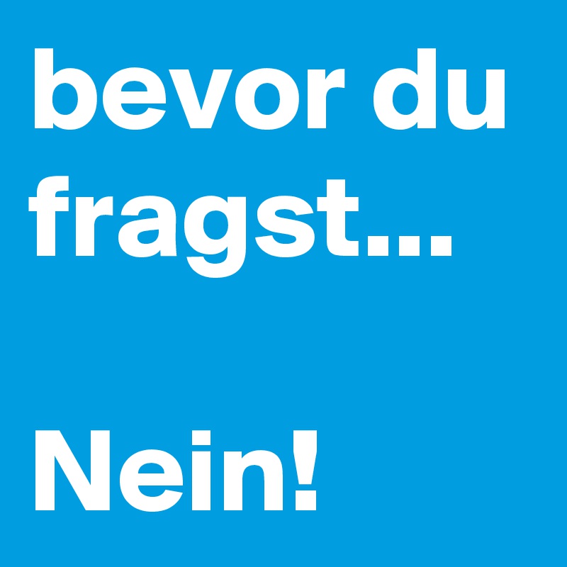 bevor du fragst...

Nein!