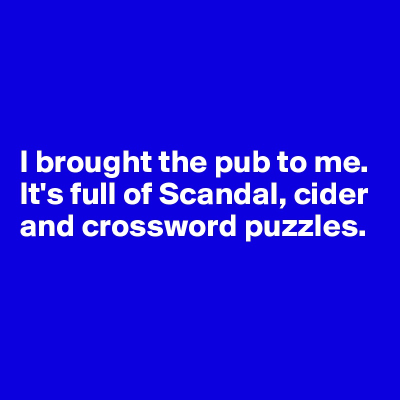 



I brought the pub to me. It's full of Scandal, cider and crossword puzzles.



