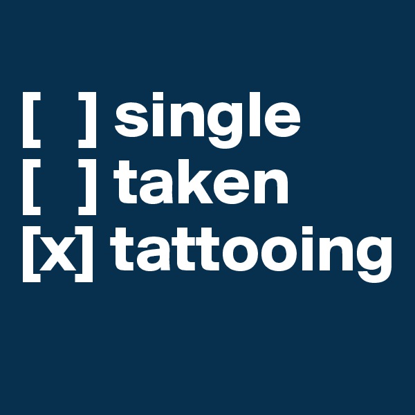 
[   ] single
[   ] taken
[x] tattooing
