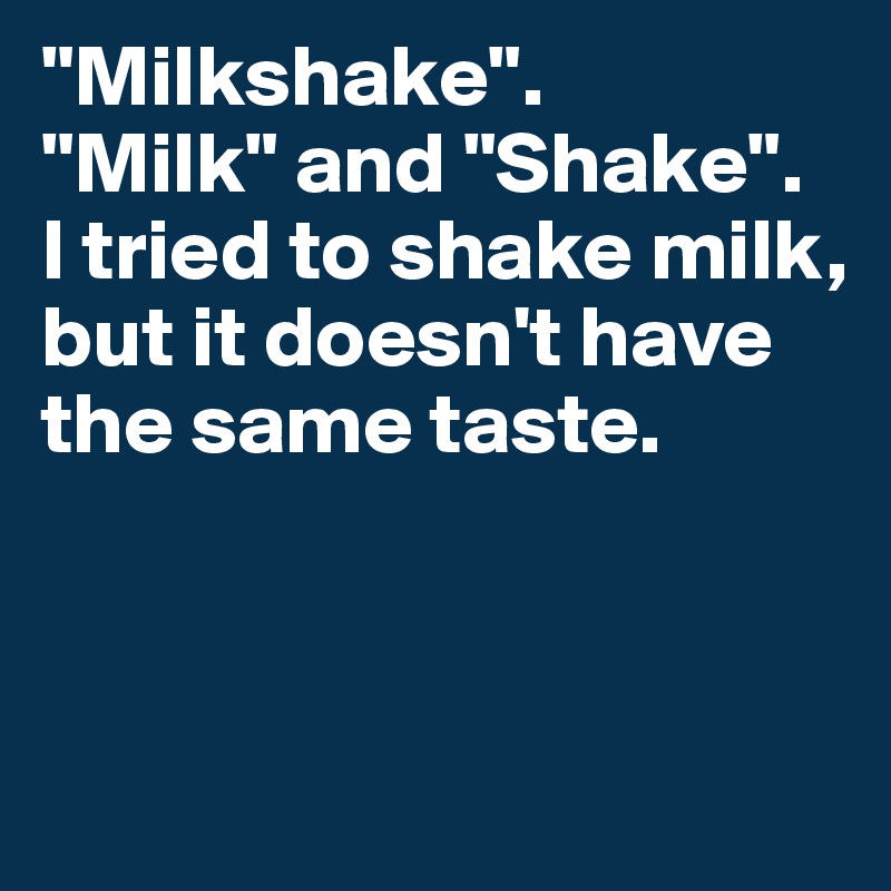 "Milkshake".
"Milk" and "Shake".
I tried to shake milk, but it doesn't have the same taste.



