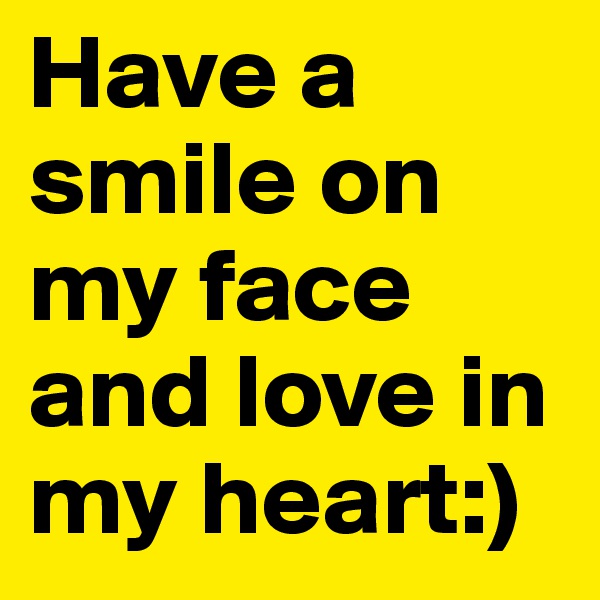Have a smile on my face and love in my heart:)