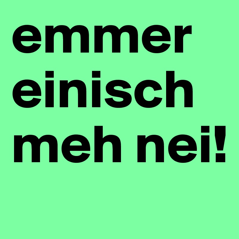 emmer einisch meh nei!