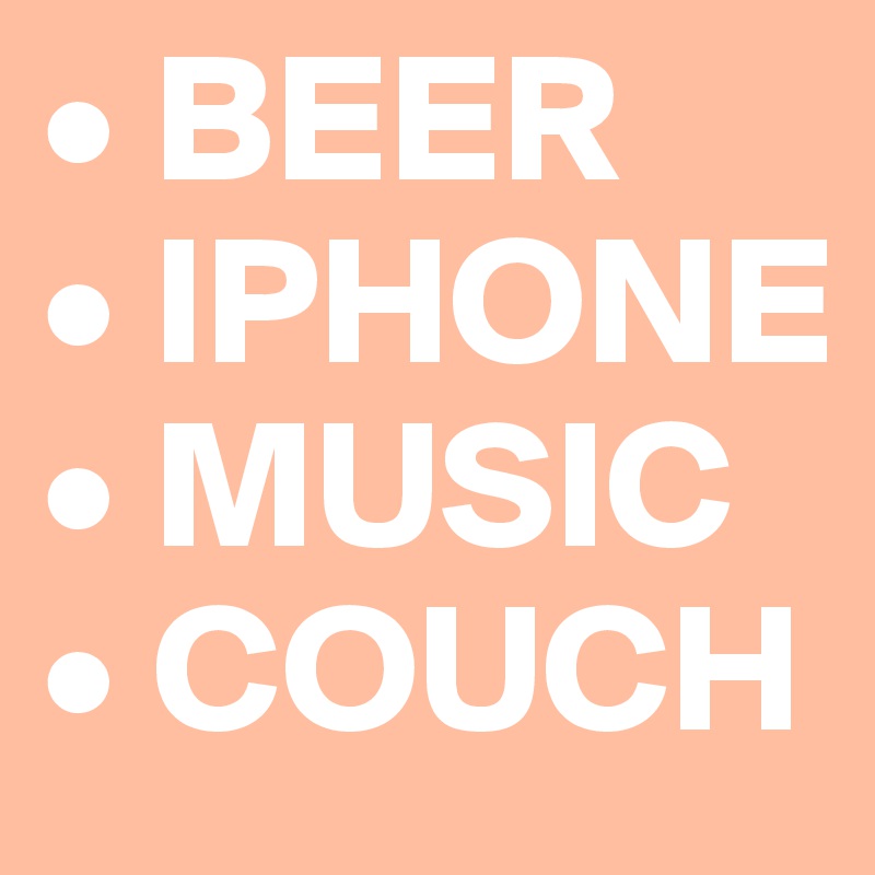 • BEER 
• IPHONE • MUSIC • COUCH