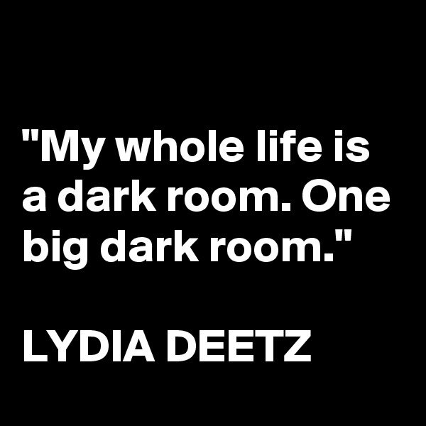 

"My whole life is a dark room. One big dark room."

LYDIA DEETZ 