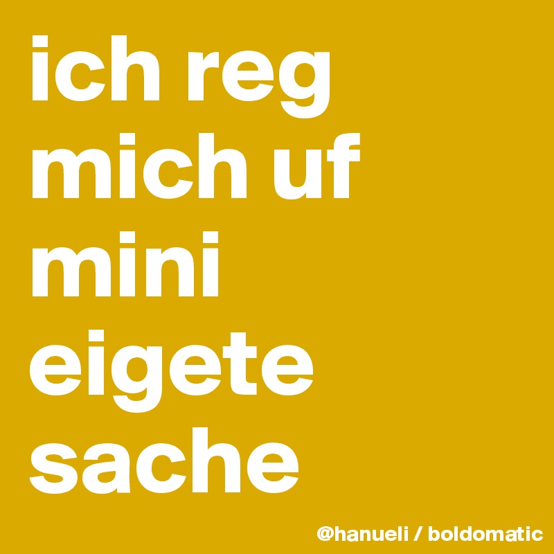 ich reg mich uf mini eigete sache