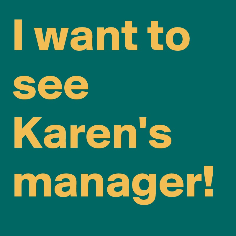 I want to see Karen's manager!
