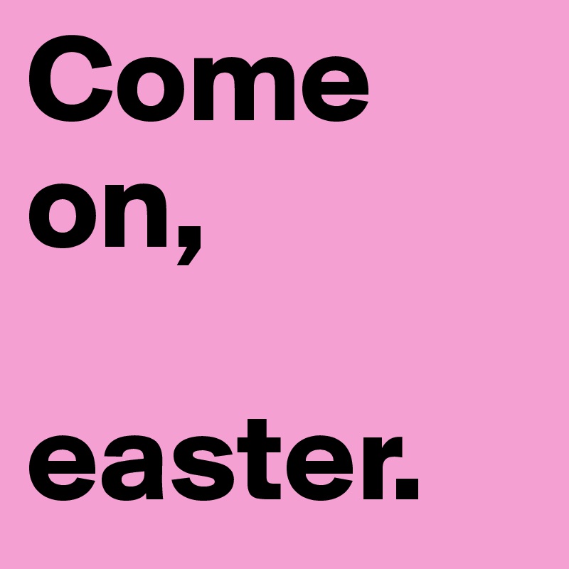 Come on,

easter. 