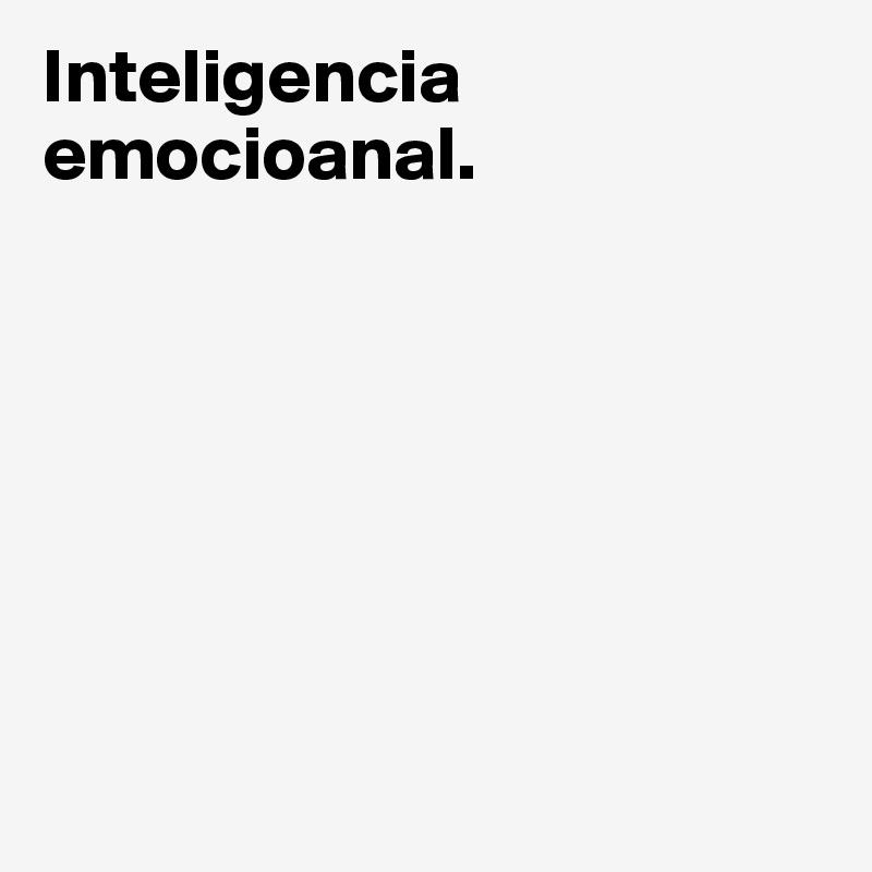 Inteligencia emocioanal.







