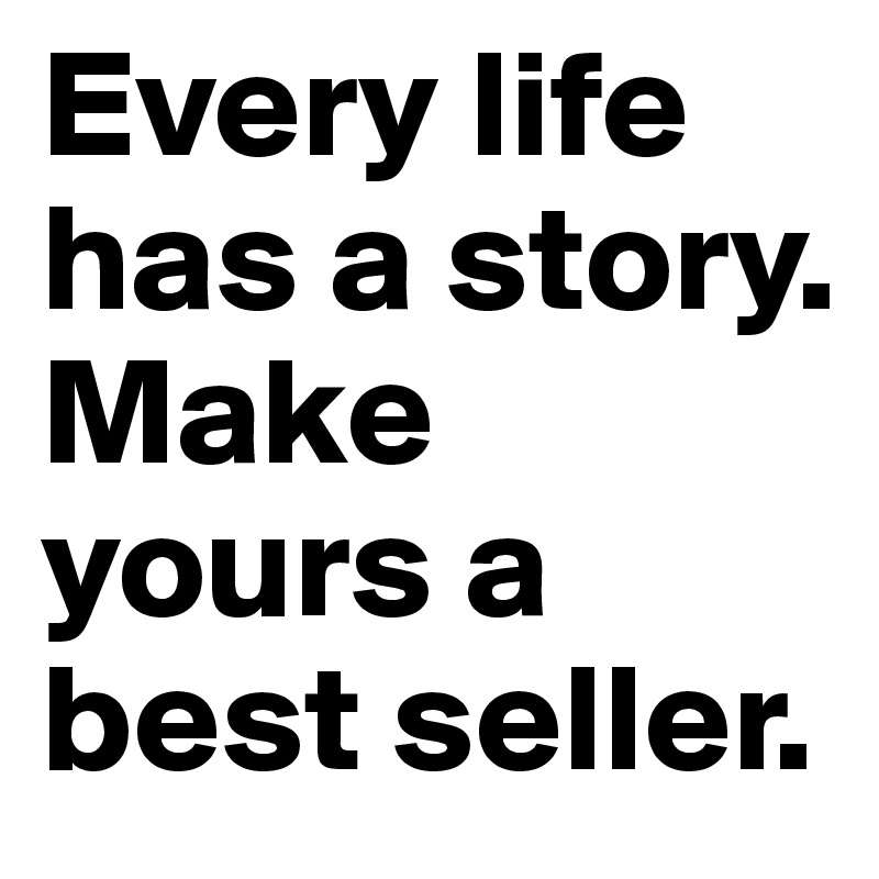 Every life has a story. Make yours a best seller.