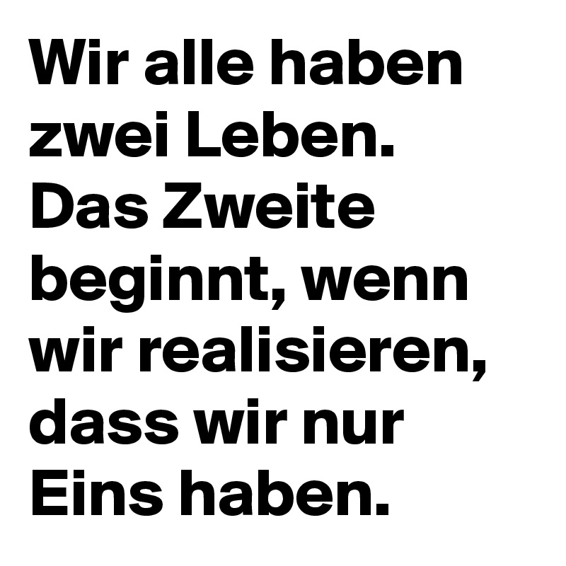 Wir alle haben zwei Leben. Das Zweite beginnt, wenn wir realisieren