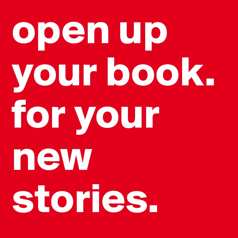 open up your book. for your new stories. 