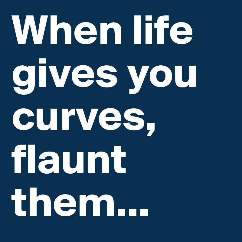 When Life Gives You Curves