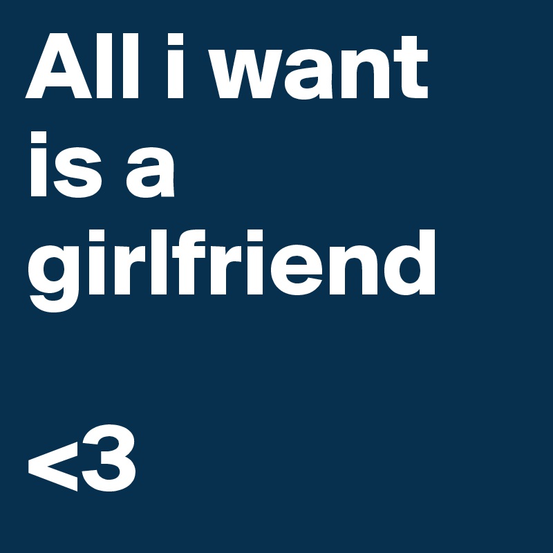 All i want is a   
girlfriend

<3