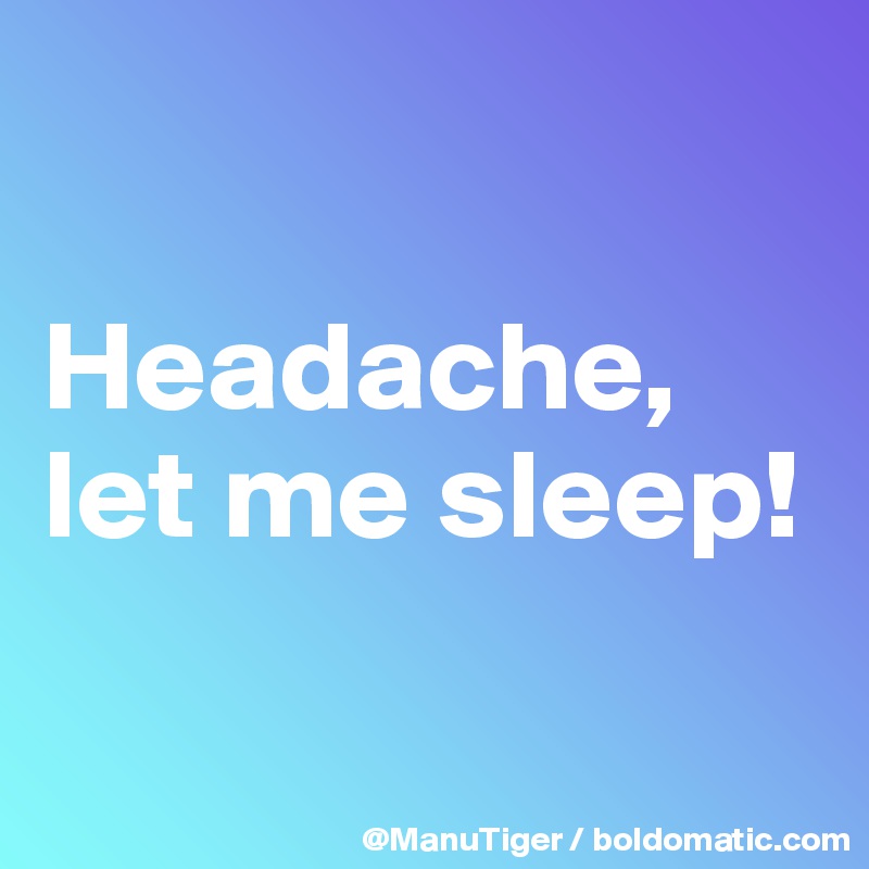 

Headache, let me sleep!

