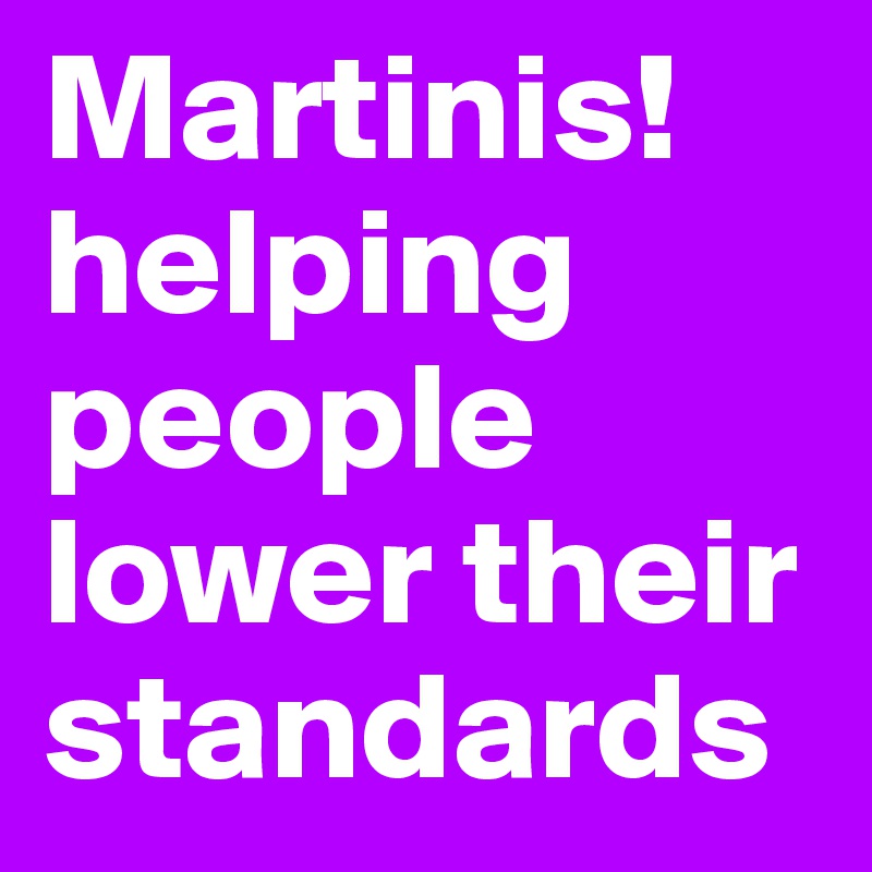 Martinis! helping people lower their standards 