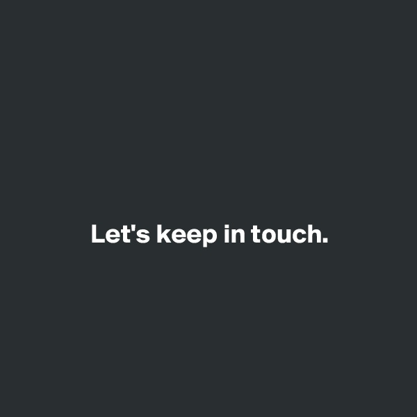 






             Let's keep in touch. 




