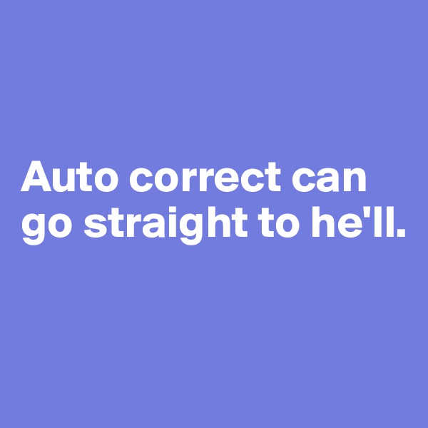 


Auto correct can go straight to he'll.


