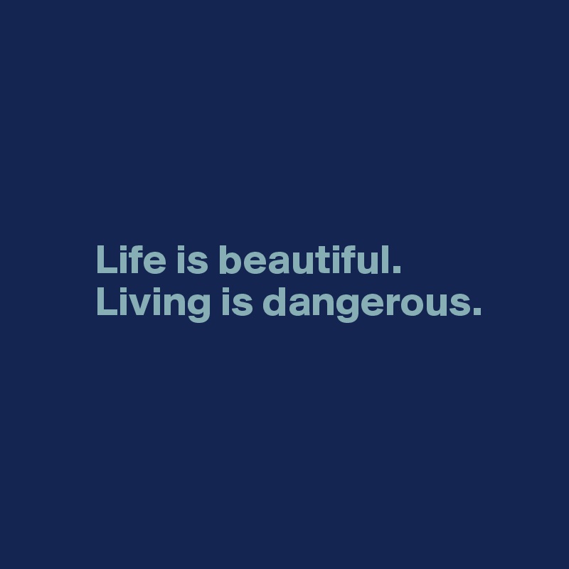 




        Life is beautiful. 
        Living is dangerous.




