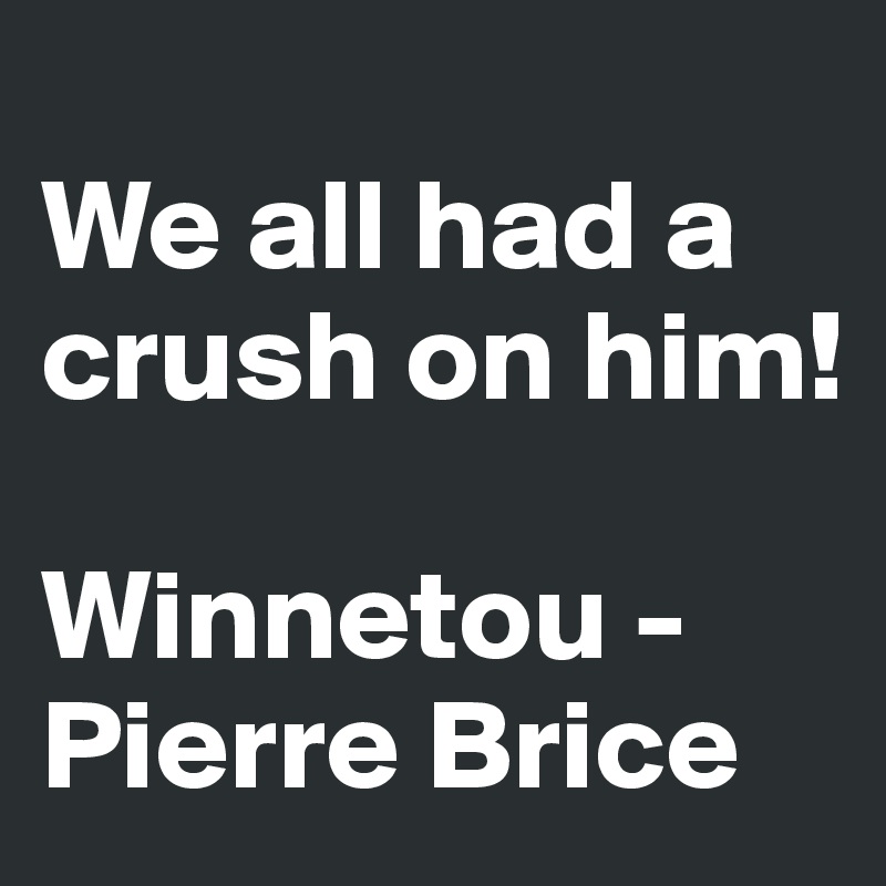 
We all had a crush on him!

Winnetou - Pierre Brice
