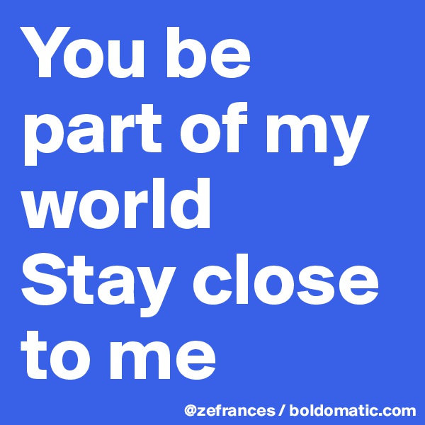 You be part of my world
Stay close to me 