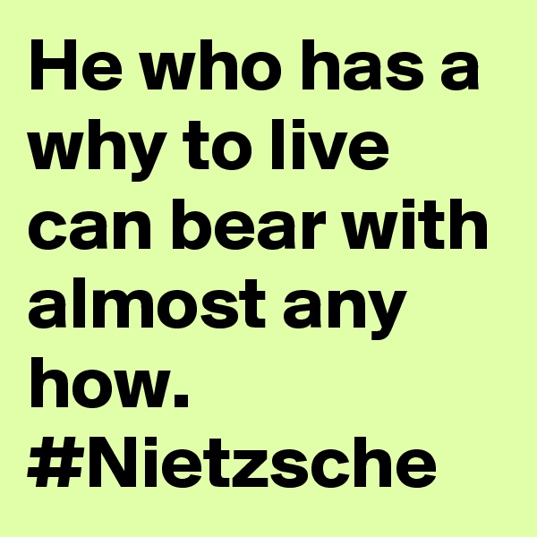 He who has a why to live can bear with almost any how. #Nietzsche