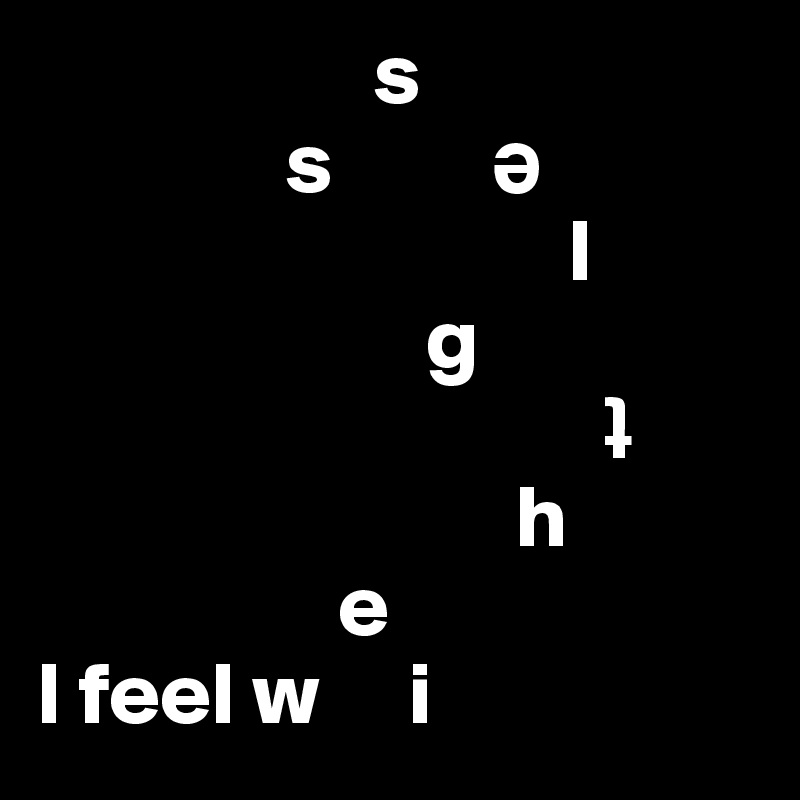                    s
              s         ?
                              l
                      g
                                ?
                           h
                 e 
I feel w     i